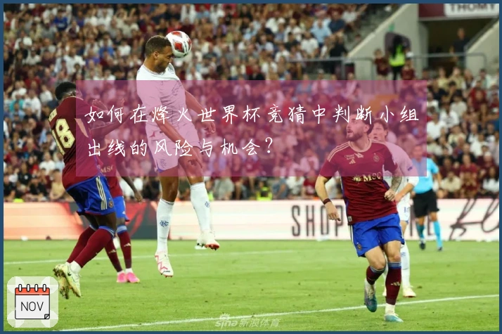 如何在烽火世界杯竞猜中判断小组出线的风险与机会？